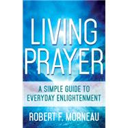 Living Prayer: A Simple Guide to Everyday Enlightenment 9781632530264