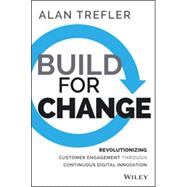 Build for Change: Revolutionizing Customer Engagement Through Continuous Digital Innovation 9781118930267