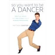 So You Want to Be a Dancer: Practical Advice and True Stories from a Working Professional 9781630760267