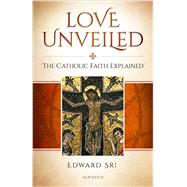 Love Unveiled: The Catholic Faith Explained 9781621640288