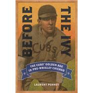 Before the Ivy: The Cubs' Golden Age in Pre-wrigley Chicago 9780252080289