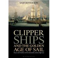 Clipper Ships and the Golden Age of Sail Races and rivalries on the nineteenth century high seas 9781472900289