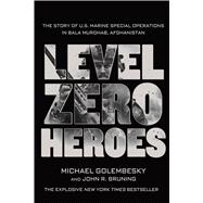 Level Zero Heroes The Story of U.S. Marine Special Operations in Bala Murghab, Afghanistan 9781250070296