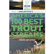 Trout Unlimited's Guide to America's 100 Best Trout Streams, Updated and Revised 9780762780310