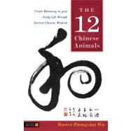 The 12 Chinese Animals: Create Harmony in Your Daily Life Through Ancient Chinese Wisdom 9781848190313