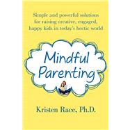 Mindful Parenting Simple and Powerful Solutions for Raising Creative, Engaged, Happy Kids in Today’s Hectic World 9781250020314