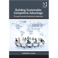 Building Sustainable Competitive Advantage: Through Executive Enterprise Leadership 9781472470317