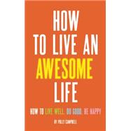 How to Live an Awesome Life How to Live Well, Do Good, Be Happy 9781632280336