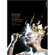 Pleading in the Blood: The Art and Performances of Ron Athey 9781783200351