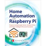Home Automation with Raspberry Pi: Projects Using Google Home, Amazon Echo, and Other Intelligent Personal Assistants 9781260440355