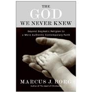 The God We Never Knew: Beyond Dogmatic Religion to a More Authentic Contemporary Faith 9780060610357