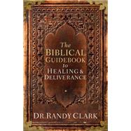 The Biblical Guidebook to Healing and Deliverance: A Practical Guide for Healing and Deliverance 9781629980362