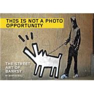 This Is Not a Photo Opportunity: The Street Art of Banksy 9781629630366