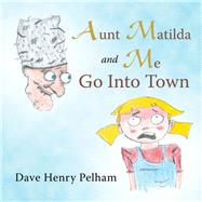 Aunt Matilda and Me Go into Town 9781504320368
