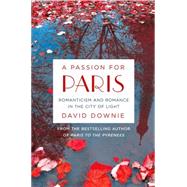 A Passion for Paris Romanticism and Romance in the City of Light 9781250080370