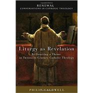 Liturgy As Revelation: Re-sourcing a Theme in Twentieth-century Catholic Theology 9781451480382