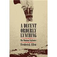A Decent, Orderly Lynching: The Montana Vigilantes 9780806140384