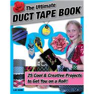 The Ultimate Duct Tape Book: 25 Cool & Creative Projects to Get You on a Roll! 9781629370392