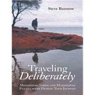 Traveling Deliberately: Minimizing Stress and Maximizing Fulfillment During Your Journey 9781480810402
