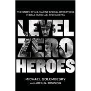 Level Zero Heroes The Story of U.S. Marine Special Operations in Bala Murghab, Afghanistan 9781250030405