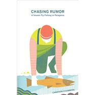Chasing Rumor A Season Fly Fishing in Patagonia 9781938340406