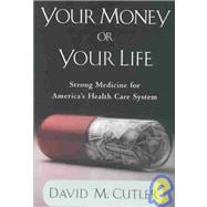 Your Money or Your Life Strong Medicine for America's Health Care System 9780195160420