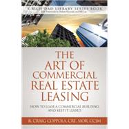 The Art of Commercial Real Estate Leasing: How to Lease a Commercial Building and Keep It Leased 9780991110421
