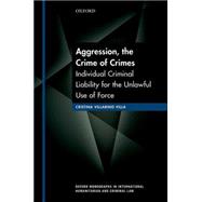 Aggression, the Crime of Crimes Individual Criminal Liability for the Unlawful Use of Force 9780199680429