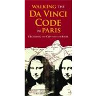 Walking the Da Vinci Code in Paris Decoding the City and the Book 9781598800449