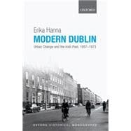Modern Dublin Urban Change and the Irish Past, 1957-1973 9780199680450