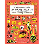 A Beginner's Guide to Immortality: From Alchemy to Avatars 9781771470452