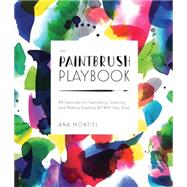 The Paintbrush Playbook: 44 Exercises for Swooshing, Dancing, and Making Dazzling Art With Your Brush 9781631590467