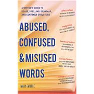 Abused, Confused, and Misused Words : A Writer's Guide to Usage, Spelling, Grammar, and Sentence Structure 9781620870471