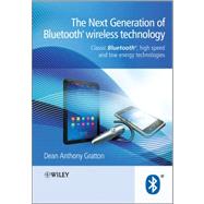 The Next Generation of Bluetooth Wireless Technology: Classic Bluetooth, High Speed and Low Energy Technologies 9781119990482