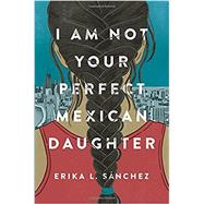 I Am Not Your Perfect Mexican Daughter 9781524700485
