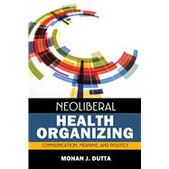 Neoliberal Health Organizing: Communication, Meaning, and Politics 9781629580487