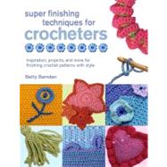 Super Finishing Techniques for Crocheters Inspiration, Projects, and More for Finishing Crochet Patterns with Style 9780312570491