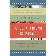 To Be a Friend Is Fatal The Fight to Save the Iraqis America Left Behind 9781476710495