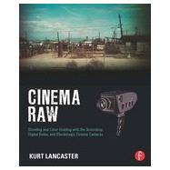 Cinema Raw: Shooting and Color Grading with the Ikonoskop, Digital Bolex, and Blackmagic Cinema Cameras 9780415810500
