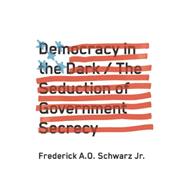 Democracy in the Dark: The Seduction of Government Secrecy 9781620970515