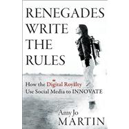 Renegades Write the Rules : How the Digital Royalty Use Social Media to Innovate 9781118340516