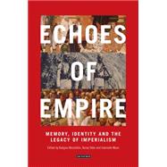 Echoes of Empire Memory, Identity and the Legacy of Imperialism 9781784530518