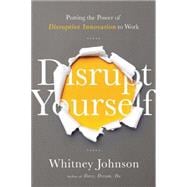 Disrupt Yourself: Putting the Power of Disruptive Innovation to Work 9781629560526