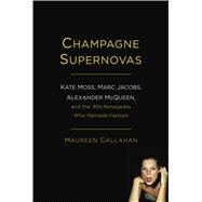 Champagne Supernovas Kate Moss, Marc Jacobs, Alexander McQueen, and the 90s Renegades Who Remade Fashion 9781451640533