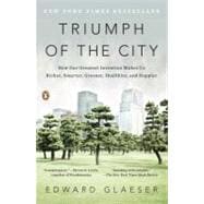 Triumph of the City How Our Greatest Invention Makes Us Richer, Smarter, Greener, Healthier, and Happier 9780143120544