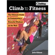 Climb to Fitness The Ultimate Guide to Customizing A Powerful Workout on the Wall 9781493030545
