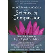 The Act Practitioner's Guide to the Science of Compassion: Tools for Fostering Psychological Flexibility 9781626250550