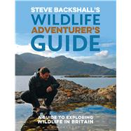 Steve Backshall's Wildlife Adventurer's Guide A Guide to Exploring Wildlife in Britain 9781472930552
