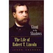 Giant in the Shadows: The Life of Robert T. Lincoln 9780809330553