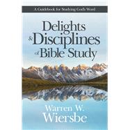Delights and Disciplines of Bible Study A Guidebook for Studying God's Word 9781434710567